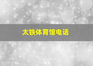 太铁体育馆电话