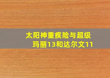 太阳神重疾险与超级玛丽13和达尔文11