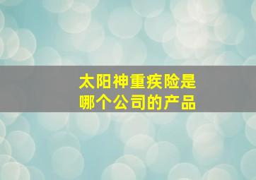 太阳神重疾险是哪个公司的产品