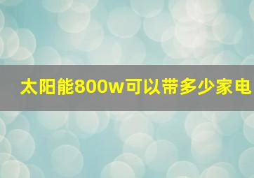 太阳能800w可以带多少家电