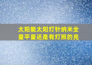 太阳能太阳灯针纳米全量平量还是有灯照的亮