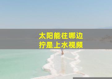 太阳能往哪边拧是上水视频