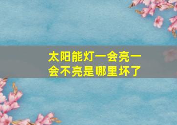 太阳能灯一会亮一会不亮是哪里坏了