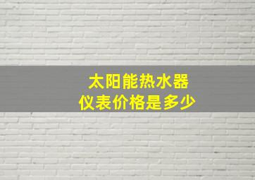 太阳能热水器仪表价格是多少