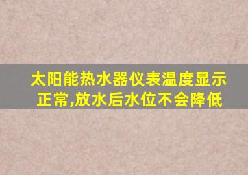 太阳能热水器仪表温度显示正常,放水后水位不会降低