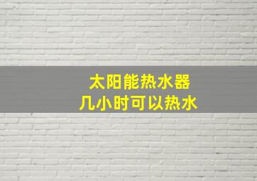 太阳能热水器几小时可以热水