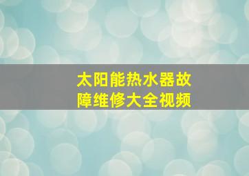 太阳能热水器故障维修大全视频