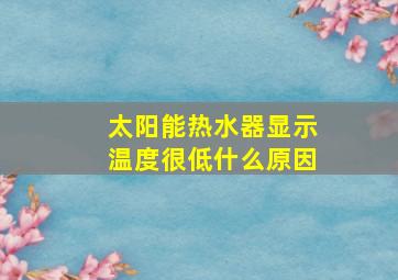 太阳能热水器显示温度很低什么原因