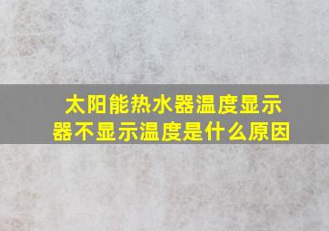 太阳能热水器温度显示器不显示温度是什么原因