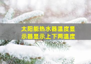 太阳能热水器温度显示器显示上下两温度