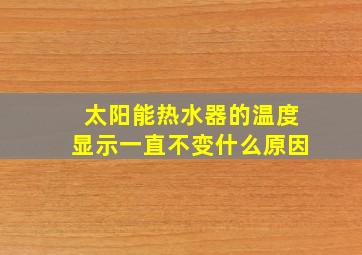 太阳能热水器的温度显示一直不变什么原因