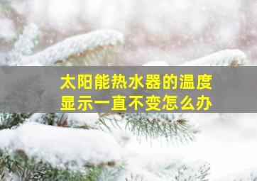 太阳能热水器的温度显示一直不变怎么办