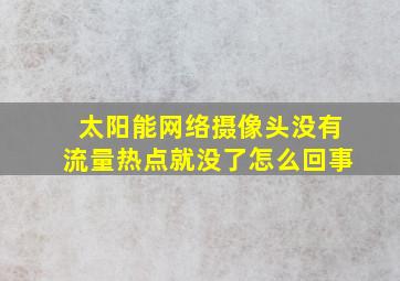 太阳能网络摄像头没有流量热点就没了怎么回事