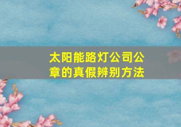 太阳能路灯公司公章的真假辨别方法