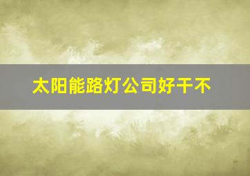 太阳能路灯公司好干不