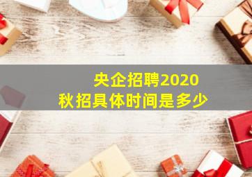 央企招聘2020秋招具体时间是多少