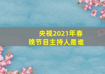 央视2021年春晚节目主持人是谁