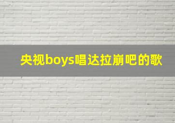 央视boys唱达拉崩吧的歌