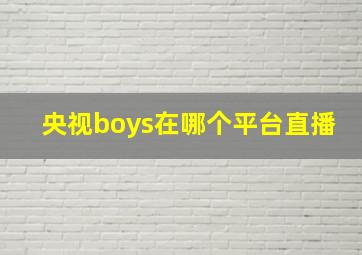 央视boys在哪个平台直播