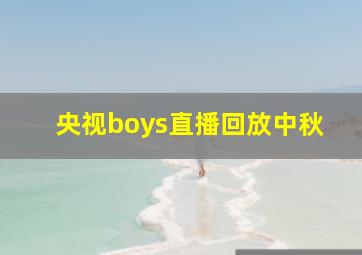 央视boys直播回放中秋