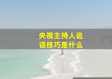 央视主持人说话技巧是什么