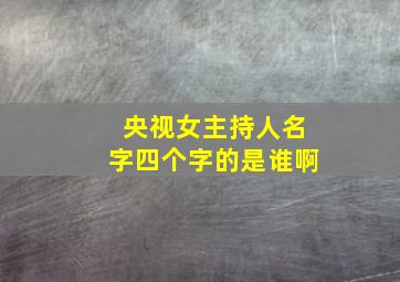 央视女主持人名字四个字的是谁啊