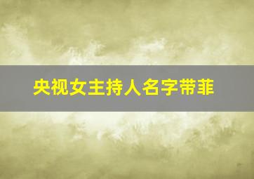 央视女主持人名字带菲