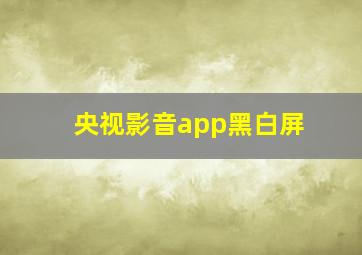 央视影音app黑白屏