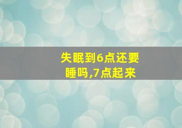 失眠到6点还要睡吗,7点起来