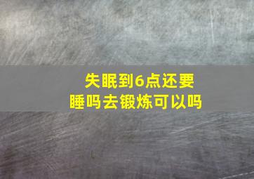 失眠到6点还要睡吗去锻炼可以吗