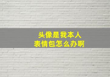 头像是我本人表情包怎么办啊