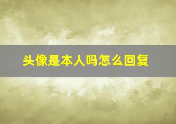 头像是本人吗怎么回复