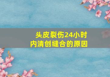 头皮裂伤24小时内清创缝合的原因