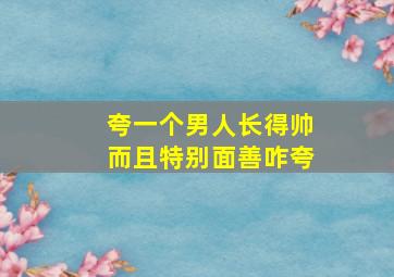 夸一个男人长得帅而且特别面善咋夸