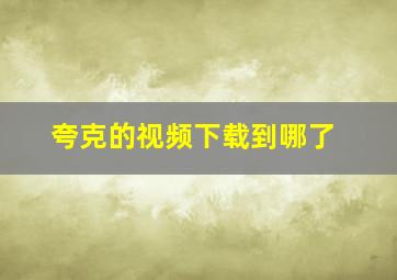 夸克的视频下载到哪了