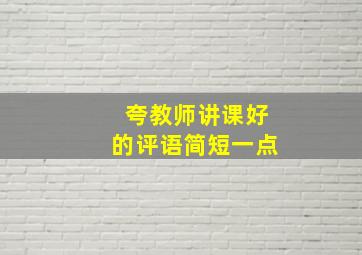 夸教师讲课好的评语简短一点