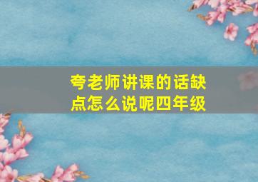 夸老师讲课的话缺点怎么说呢四年级