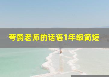 夸赞老师的话语1年级简短