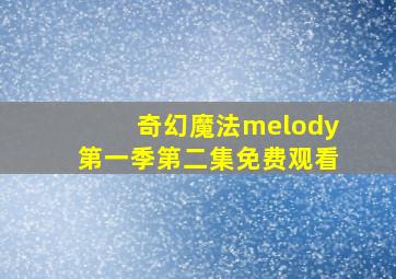 奇幻魔法melody第一季第二集免费观看