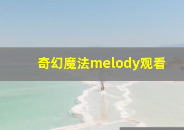 奇幻魔法melody观看