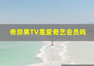 奇异果TV是爱奇艺会员吗