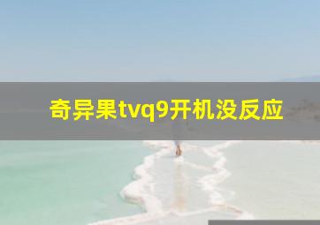 奇异果tvq9开机没反应