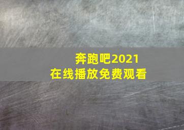 奔跑吧2021在线播放免费观看