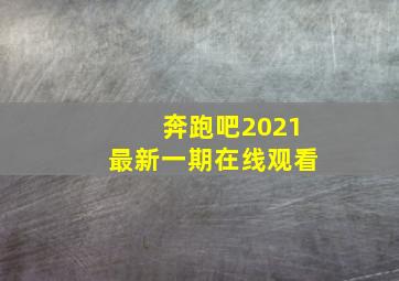 奔跑吧2021最新一期在线观看