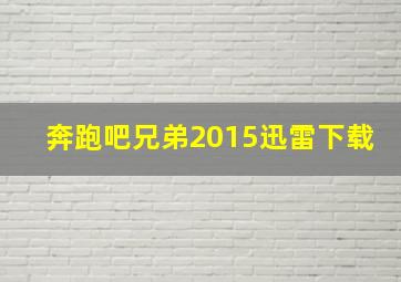 奔跑吧兄弟2015迅雷下载