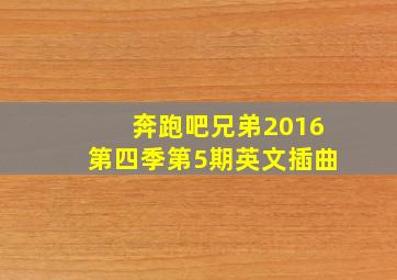 奔跑吧兄弟2016第四季第5期英文插曲