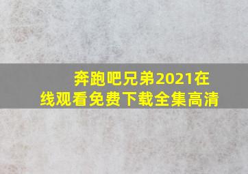 奔跑吧兄弟2021在线观看免费下载全集高清