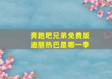 奔跑吧兄弟免费版迪丽热巴是哪一季