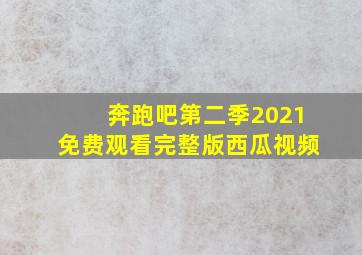 奔跑吧第二季2021免费观看完整版西瓜视频