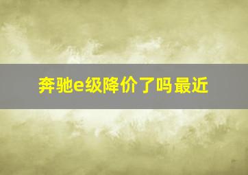 奔驰e级降价了吗最近